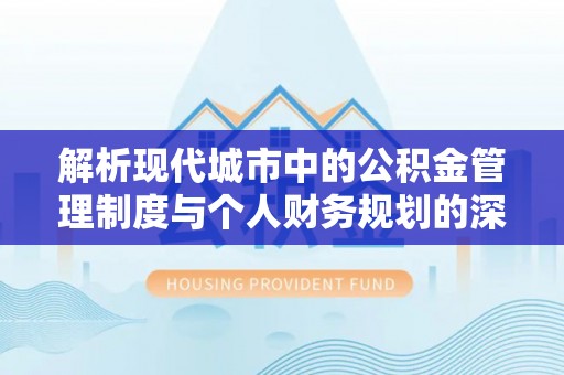 儋州解析现代城市中的公积金管理制度与个人财务规划的深度关联