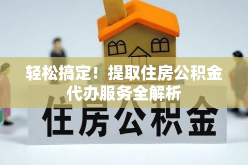 儋州轻松搞定！提取住房公积金代办服务全解析