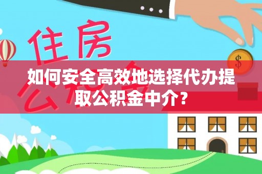 儋州如何安全高效地选择代办提取公积金中介？
