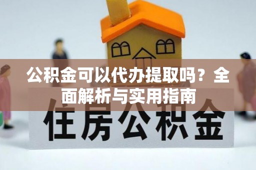 儋州公积金可以代办提取吗？全面解析与实用指南