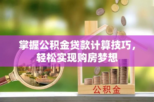 儋州掌握公积金贷款计算技巧，轻松实现购房梦想