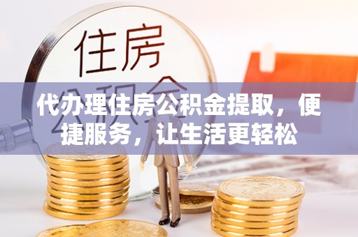 儋州代办理住房公积金提取，便捷服务，让生活更轻松