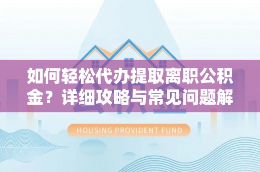 儋州如何轻松代办提取离职公积金？详细攻略与常见问题解析