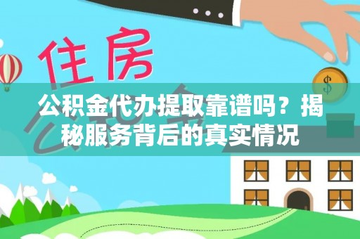 儋州公积金代办提取靠谱吗？揭秘服务背后的真实情况