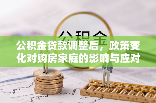 儋州公积金贷款调整后，政策变化对购房家庭的影响与应对策略