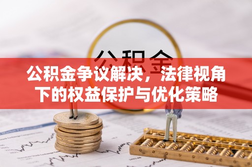 儋州公积金争议解决，法律视角下的权益保护与优化策略