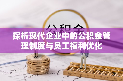 儋州探析现代企业中的公积金管理制度与员工福利优化