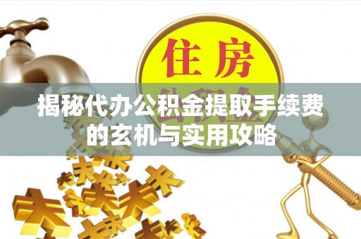 儋州揭秘代办公积金提取手续费的玄机与实用攻略