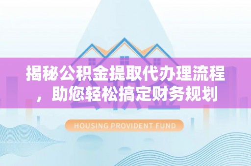儋州揭秘公积金提取代办理流程，助您轻松搞定财务规划