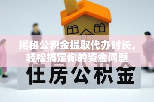 儋州揭秘公积金提取代办时长，轻松搞定你的资金问题