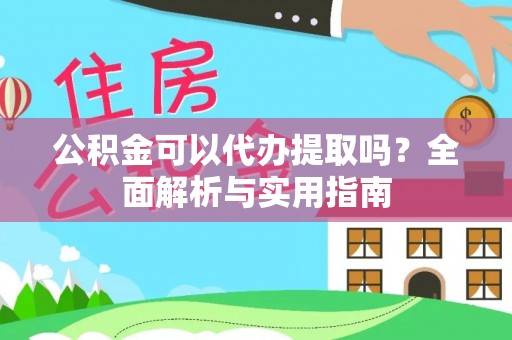 儋州公积金可以代办提取吗？全面解析与实用指南