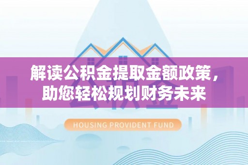 儋州解读公积金提取金额政策，助您轻松规划财务未来