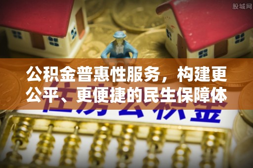 儋州公积金普惠性服务，构建更公平、更便捷的民生保障体系