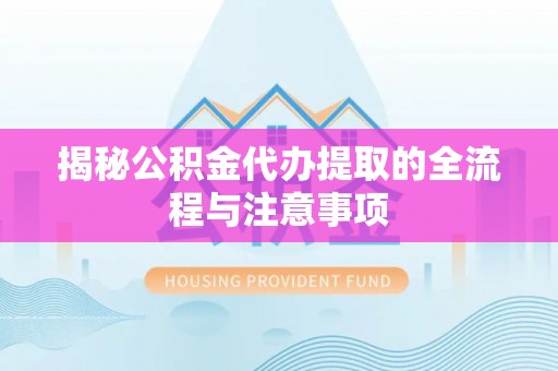 儋州揭秘公积金代办提取的全流程与注意事项