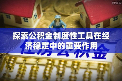 儋州探索公积金制度性工具在经济稳定中的重要作用