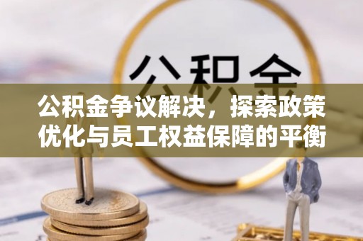 儋州公积金争议解决，探索政策优化与员工权益保障的平衡点