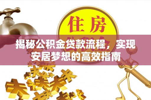 儋州揭秘公积金贷款流程，实现安居梦想的高效指南