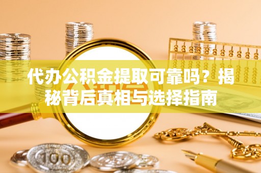 儋州代办公积金提取可靠吗？揭秘背后真相与选择指南