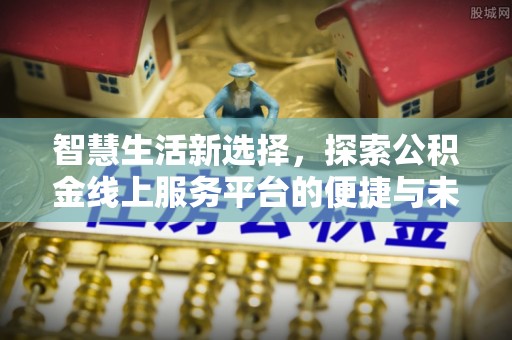 儋州智慧生活新选择，探索公积金线上服务平台的便捷与未来