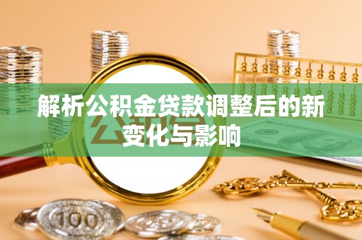 儋州解析公积金贷款调整后的新变化与影响