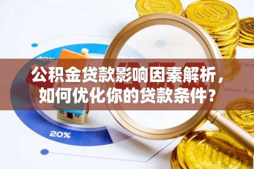 儋州公积金贷款影响因素解析，如何优化你的贷款条件？