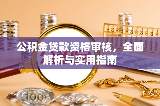 儋州公积金贷款资格审核，全面解析与实用指南