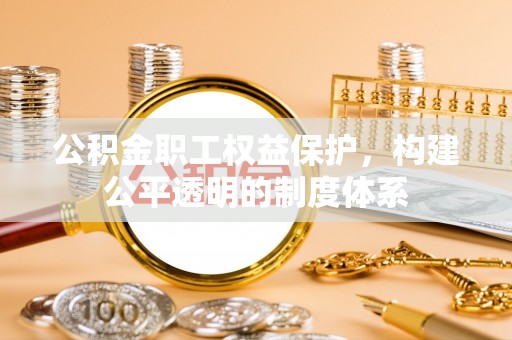 儋州公积金职工权益保护，构建公平透明的制度体系