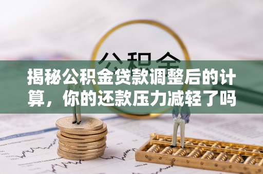 儋州揭秘公积金贷款调整后的计算，你的还款压力减轻了吗？