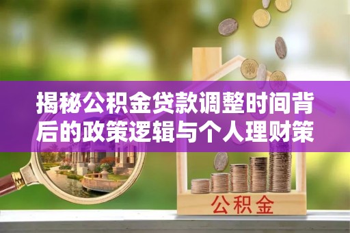 儋州揭秘公积金贷款调整时间背后的政策逻辑与个人理财策略