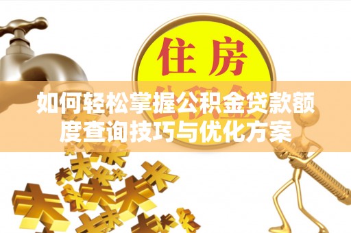 儋州如何轻松掌握公积金贷款额度查询技巧与优化方案