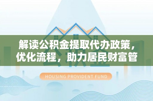 儋州解读公积金提取代办政策，优化流程，助力居民财富管理