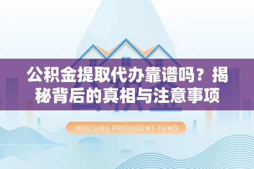 儋州公积金提取代办靠谱吗？揭秘背后的真相与注意事项