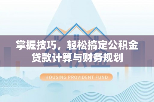 儋州掌握技巧，轻松搞定公积金贷款计算与财务规划