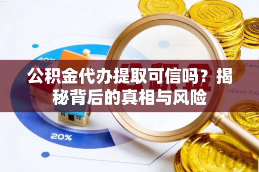 儋州公积金代办提取可信吗？揭秘背后的真相与风险