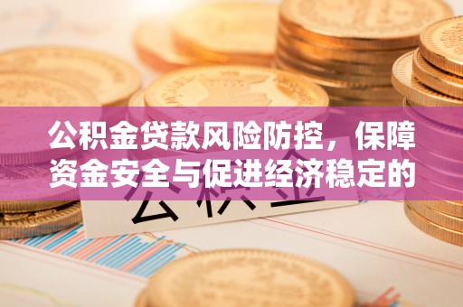 儋州公积金贷款风险防控，保障资金安全与促进经济稳定的关键策略