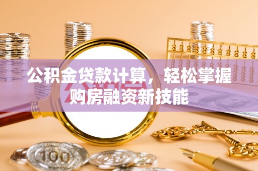 儋州公积金贷款计算，轻松掌握购房融资新技能
