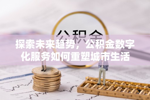儋州探索未来趋势，公积金数字化服务如何重塑城市生活