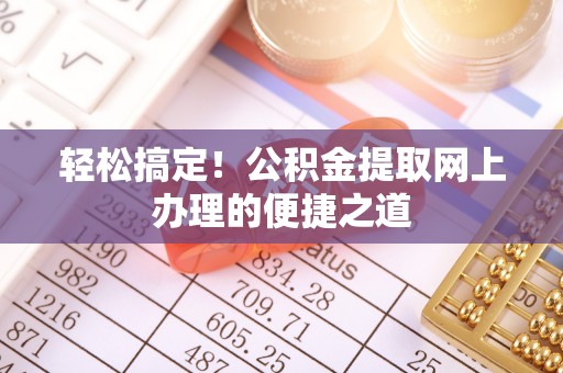 儋州轻松搞定！公积金提取网上办理的便捷之道