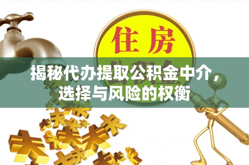 儋州揭秘代办提取公积金中介，选择与风险的权衡