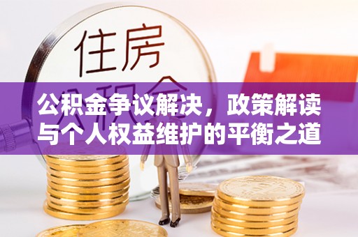 儋州公积金争议解决，政策解读与个人权益维护的平衡之道