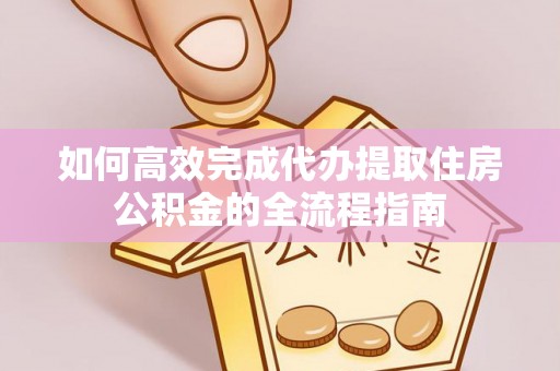 儋州如何高效完成代办提取住房公积金的全流程指南