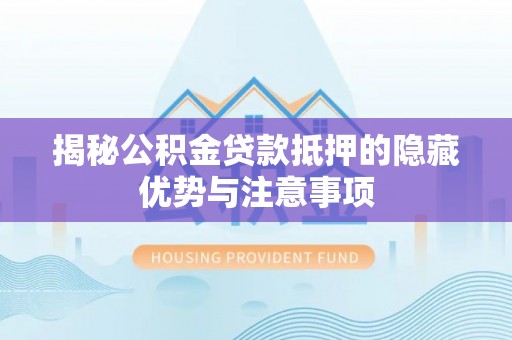 儋州揭秘公积金贷款抵押的隐藏优势与注意事项