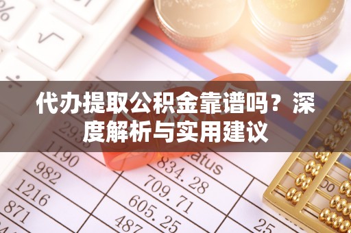 儋州代办提取公积金靠谱吗？深度解析与实用建议