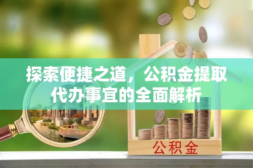 儋州探索便捷之道，公积金提取代办事宜的全面解析