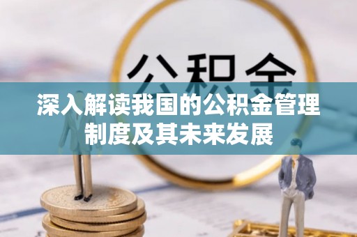儋州深入解读我国的公积金管理制度及其未来发展