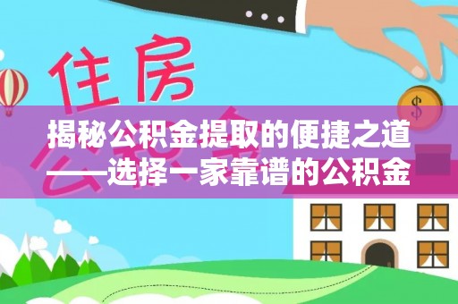 儋州揭秘公积金提取的便捷之道——选择一家靠谱的公积金提取代办公司