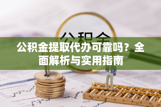 儋州公积金提取代办可靠吗？全面解析与实用指南