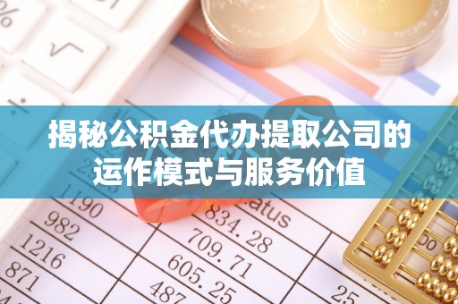 儋州揭秘公积金代办提取公司的运作模式与服务价值