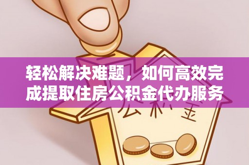 儋州轻松解决难题，如何高效完成提取住房公积金代办服务