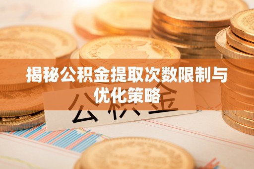 儋州揭秘公积金提取次数限制与优化策略